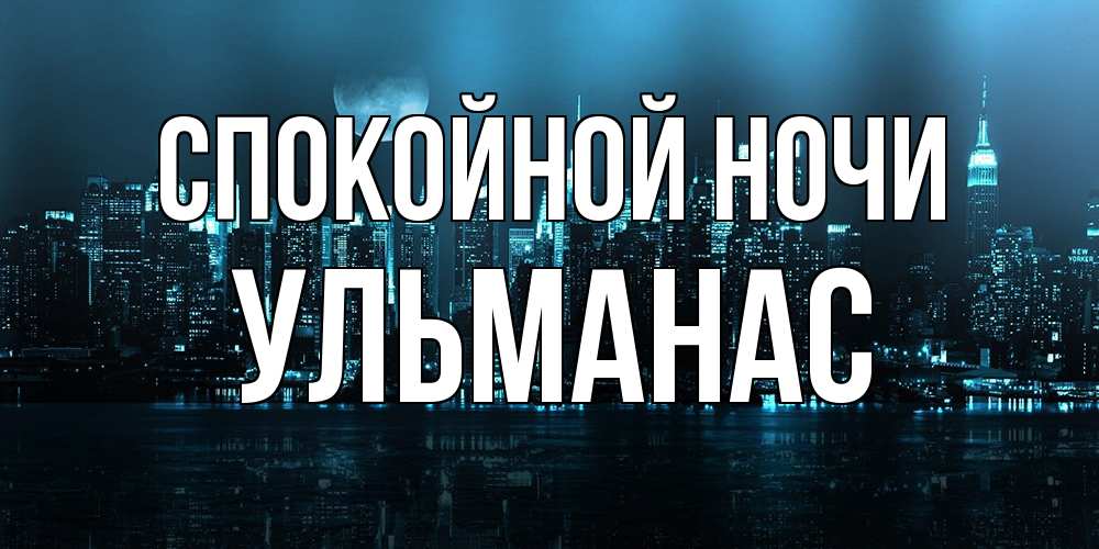Открытка на каждый день с именем, Ульманас Спокойной ночи городской пейзаж Прикольная открытка с пожеланием онлайн скачать бесплатно 
