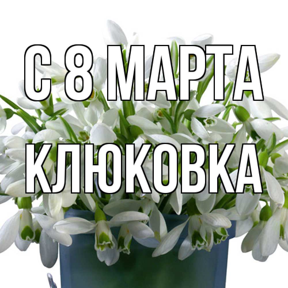 Открытка на каждый день с именем, клюковка C 8 МАРТА цветы к международному женскому дню Прикольная открытка с пожеланием онлайн скачать бесплатно 