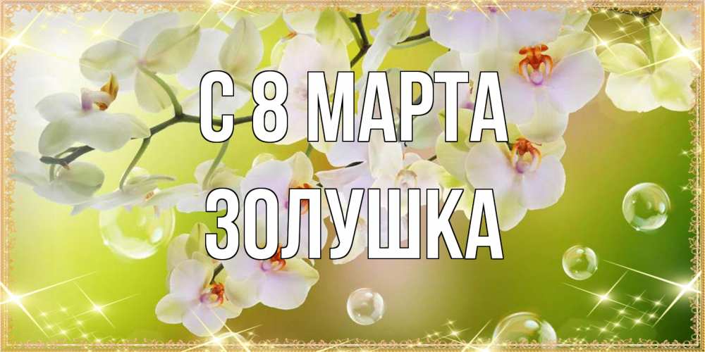 Открытка на каждый день с именем, Золушка C 8 МАРТА открытка с цветами на международный женский день Прикольная открытка с пожеланием онлайн скачать бесплатно 