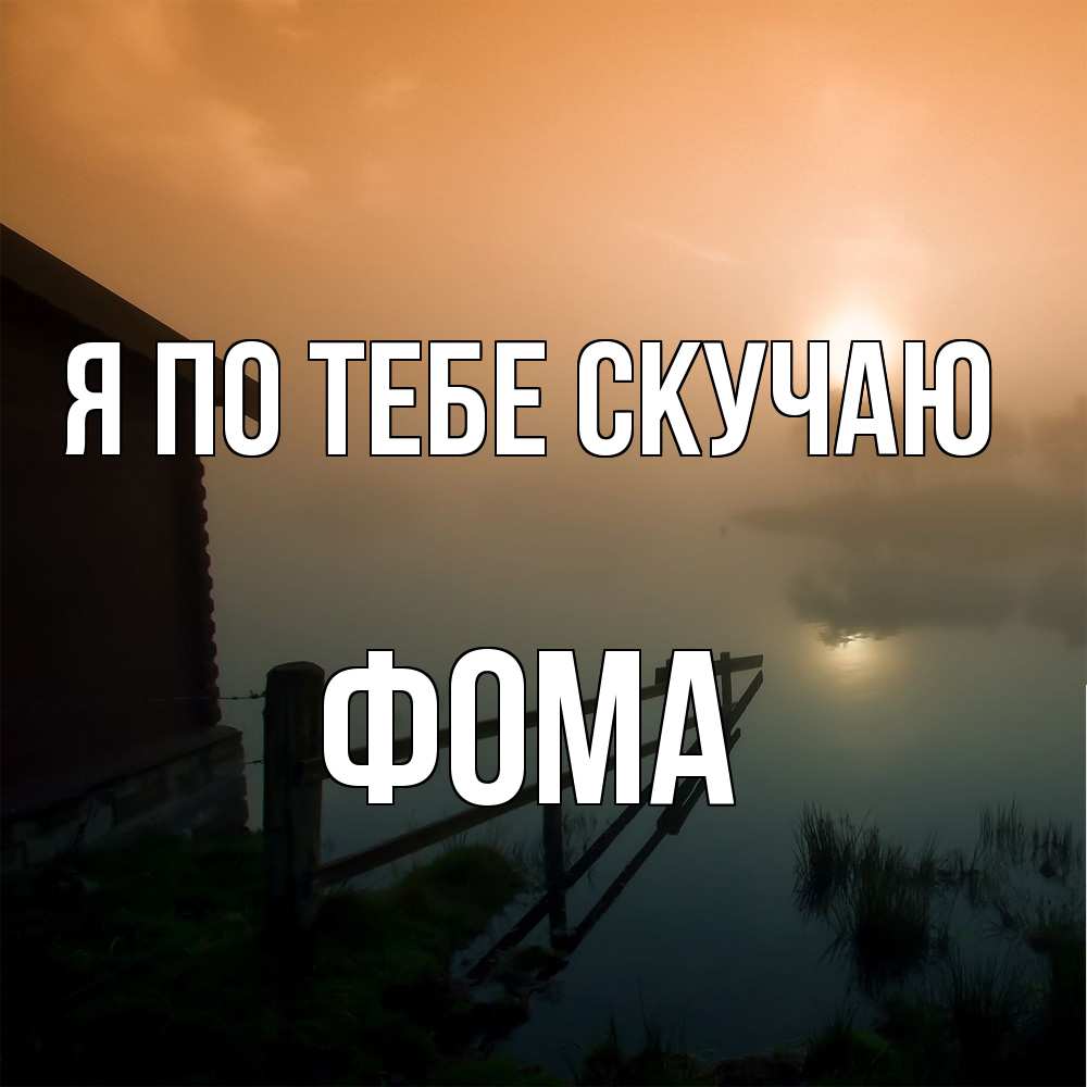 Открытка на каждый день с именем, Фома Я по тебе скучаю приходи ко мне на чай Прикольная открытка с пожеланием онлайн скачать бесплатно 