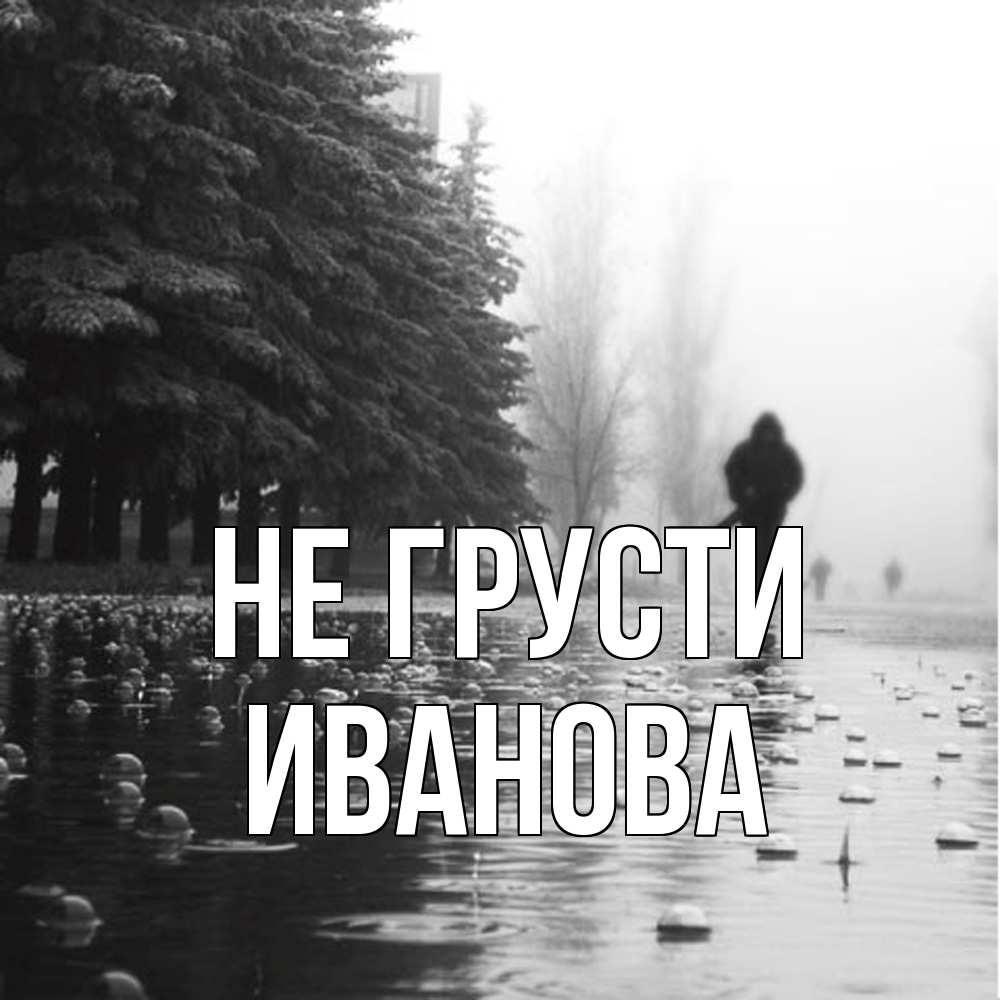 Открытка на каждый день с именем, Иванова Не грусти улица под дождем Прикольная открытка с пожеланием онлайн скачать бесплатно 