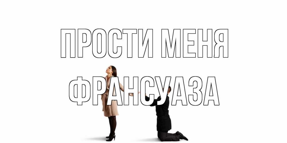 Открытка на каждый день с именем, Франсуаза Прости меня прости меня для девушки Прикольная открытка с пожеланием онлайн скачать бесплатно 