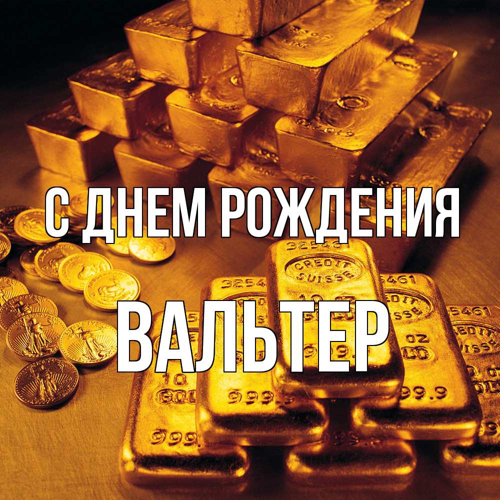 Открытка на каждый день с именем, Вальтер С днем рождения со слитками золота и золотыми монетами Прикольная открытка с пожеланием онлайн скачать бесплатно 