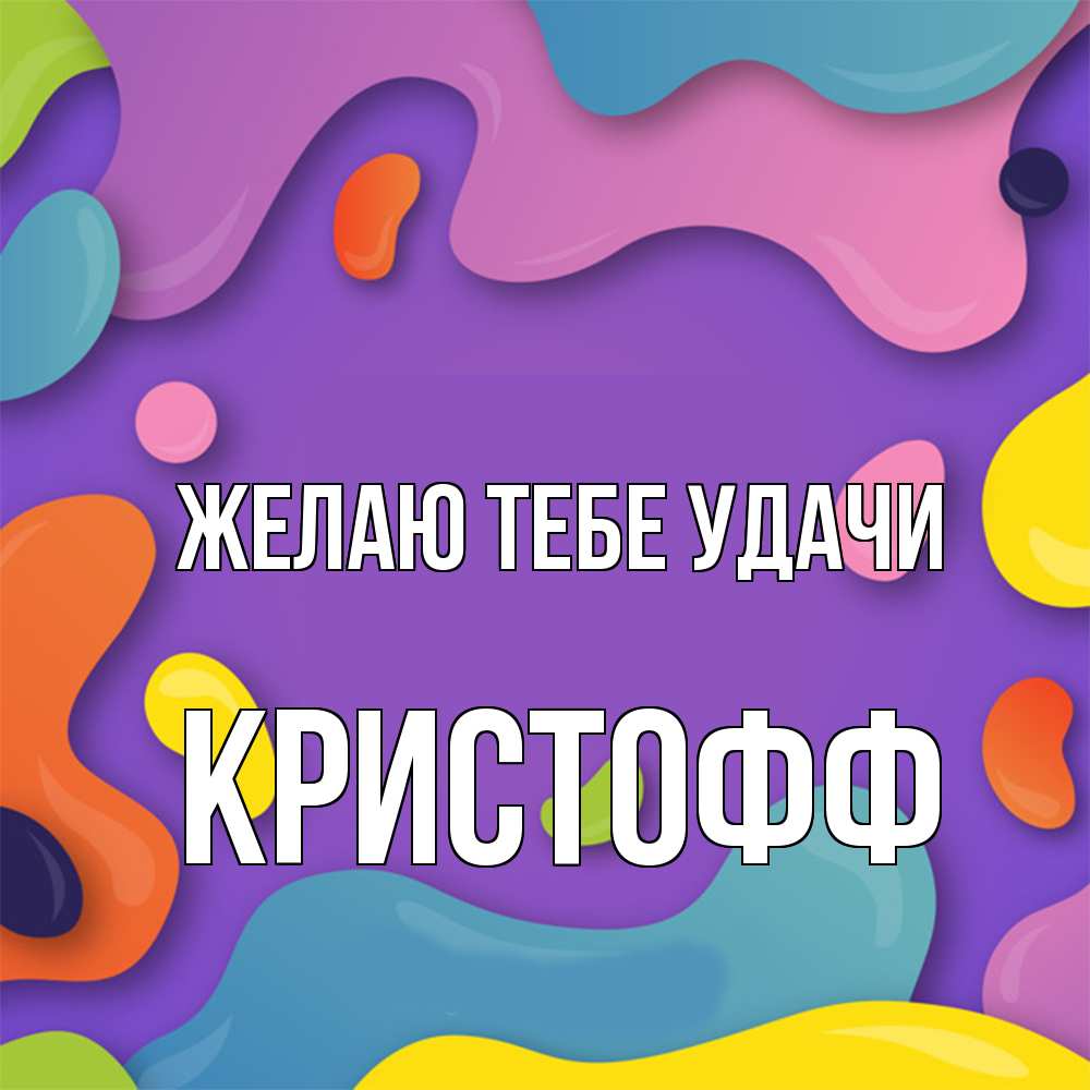 Открытка на каждый день с именем, Кристофф Желаю тебе удачи абстрактное что то Прикольная открытка с пожеланием онлайн скачать бесплатно 